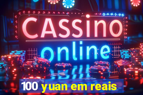 100 yuan em reais